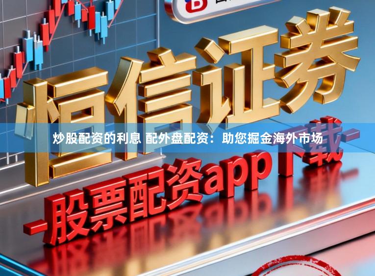 炒股配资的利息 配外盘配资:助您掘金海外市场