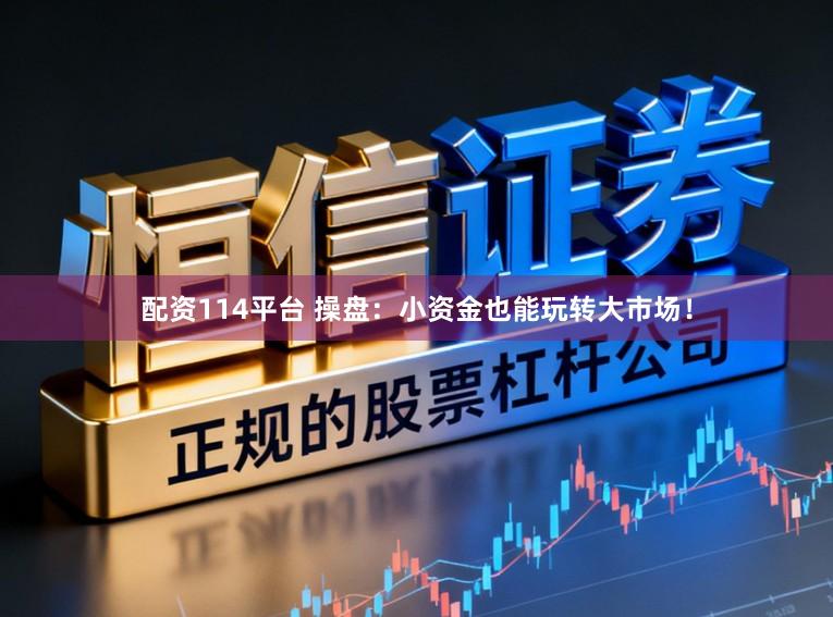 配资114平台 操盘:小资金也能玩转大市场!