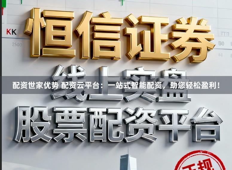 配资世家优势 配资云平台:一站式智能配资,助您轻松盈利!