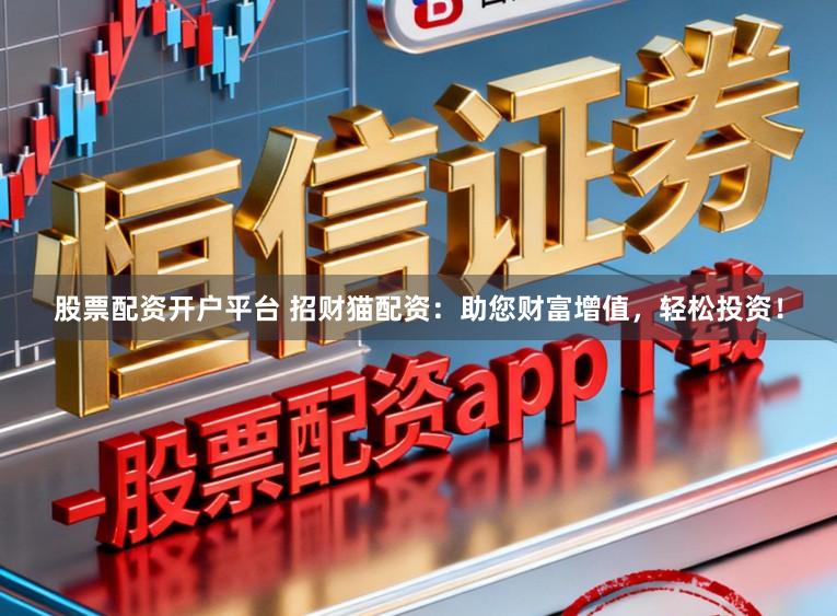 股票配资开户平台 招财猫配资:助您财富增值,轻松投资!