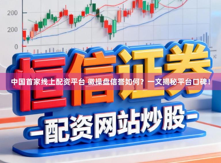 中国首家线上配资平台 徽操盘信誉如何?一文揭秘平台口碑!
