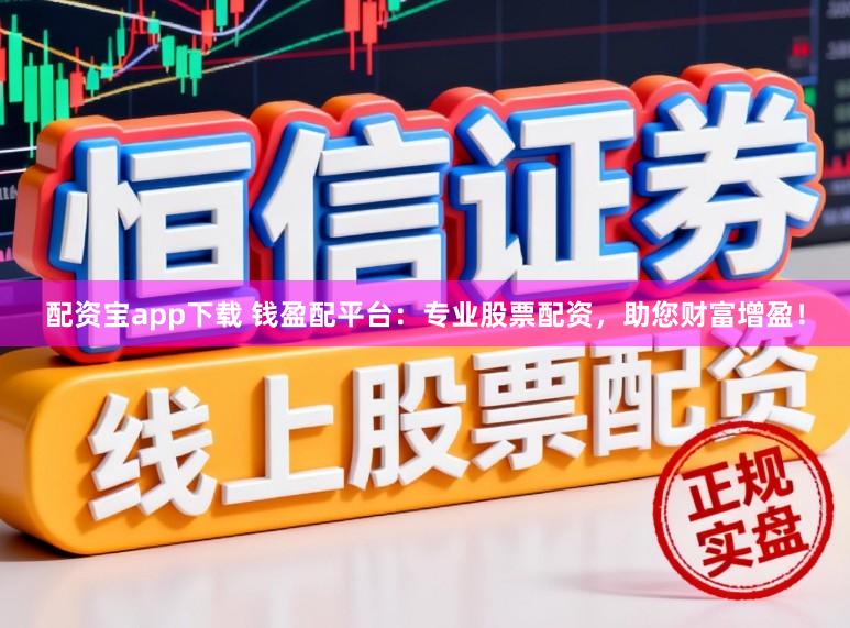 配资宝app下载 钱盈配平台:专业股票配资,助您财富增盈!