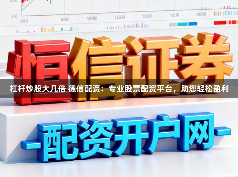 杠杆炒股大几倍 德信配资:专业股票配资平台,助您轻松盈利