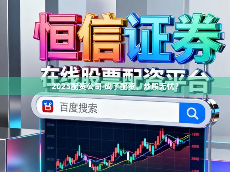 2025配资公司 成了配资,炒股无忧?