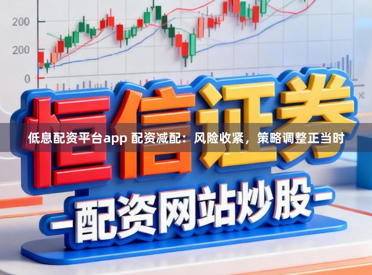 低息配资平台app 配资减配:风险收紧,策略调整正当时