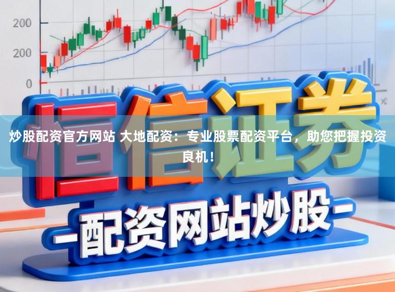炒股配资官方网站 大地配资:专业股票配资平台,助您把握投资良机!