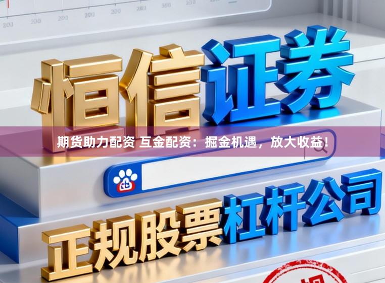 期货助力配资 互金配资:掘金机遇,放大收益!