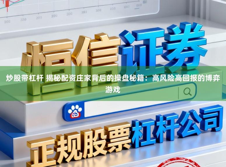 炒股带杠杆 揭秘配资庄家背后的操盘秘籍：高风险高回报的博弈游戏