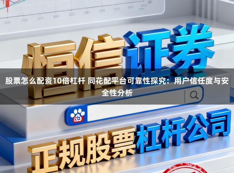 股票怎么配资10倍杠杆 同花配平台可靠性探究:用户信任度与安全性分析