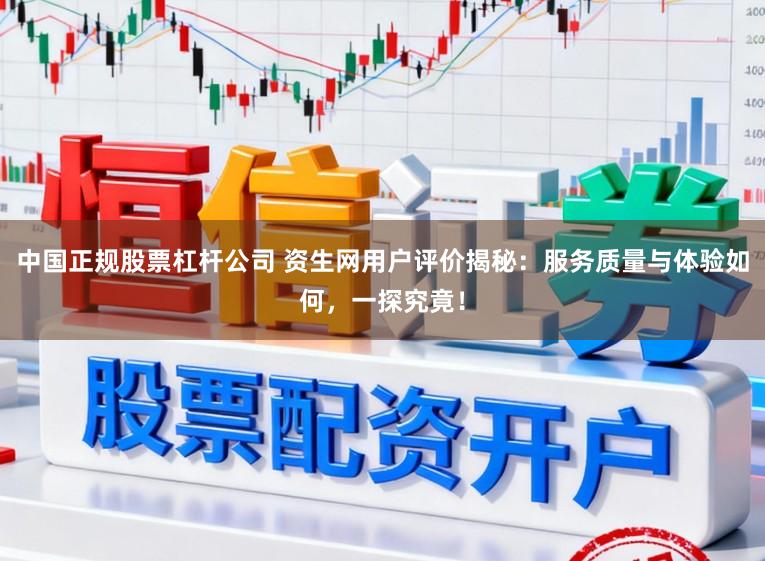 中国正规股票杠杆公司 资生网用户评价揭秘：服务质量与体验如何，一探究竟！