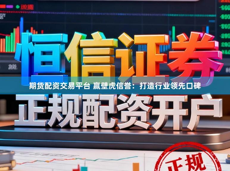 期货配资交易平台 赢壁虎信誉：打造行业领先口碑