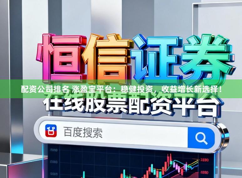 配资公司排名 涨盈宝平台：稳健投资，收益增长新选择！