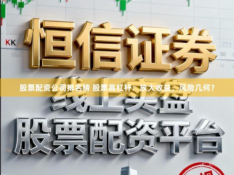 股票配资公司排名榜 股票高杠杆：放大收益，风险几何？