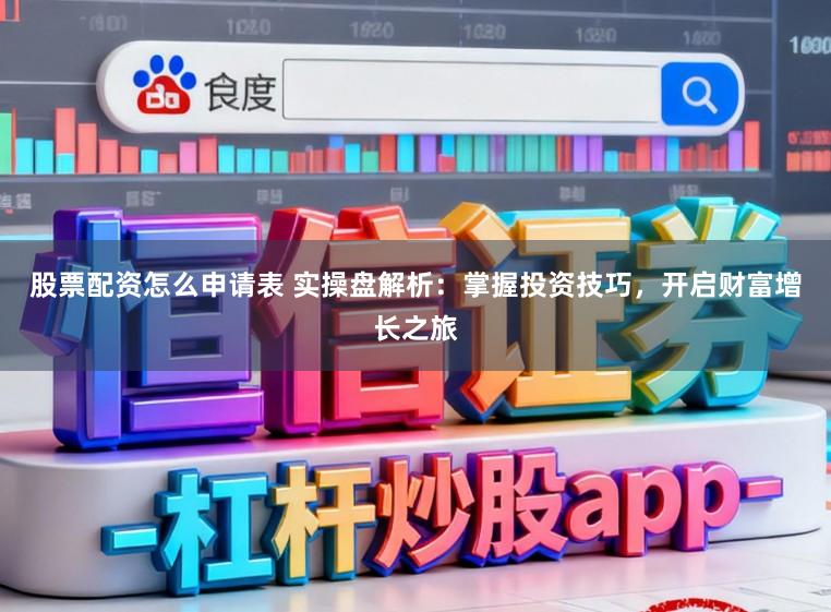 股票配资怎么申请表 实操盘解析：掌握投资技巧，开启财富增长之旅