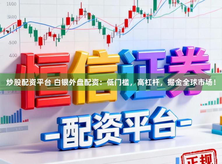 炒股配资平台 白银外盘配资：低门槛，高杠杆，掘金全球市场！
