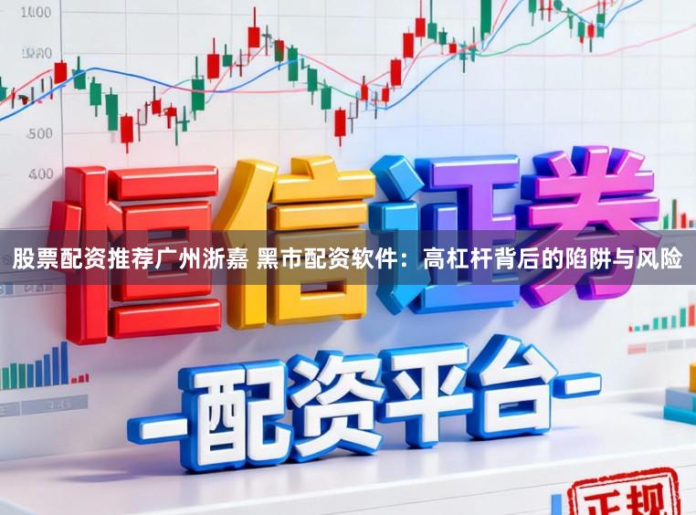 股票配资推荐广州浙嘉 黑市配资软件：高杠杆背后的陷阱与风险