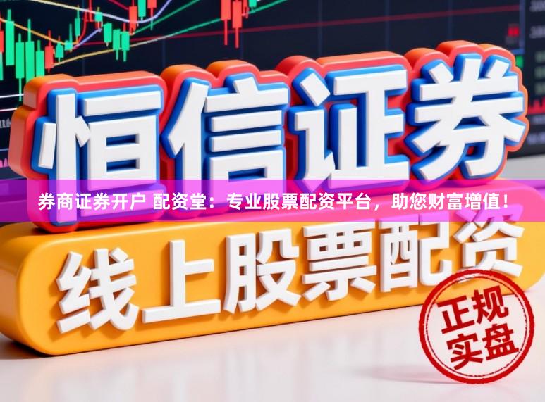 券商证券开户 配资堂:专业股票配资平台,助您财富增值!