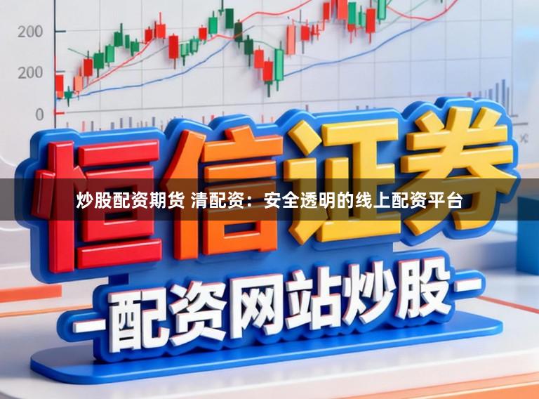 炒股配资期货 清配资：安全透明的线上配资平台