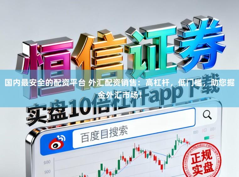 国内最安全的配资平台 外汇配资销售：高杠杆，低门槛，助您掘金外汇市场！