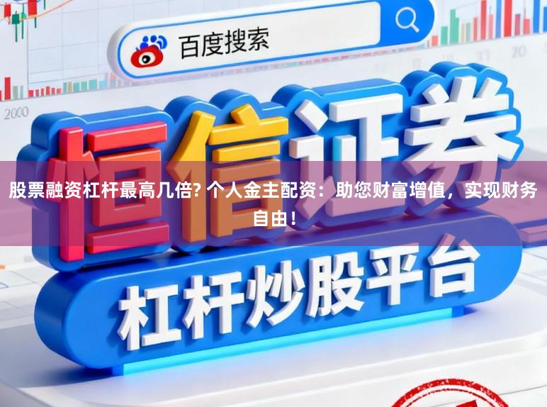 股票融资杠杆最高几倍? 个人金主配资：助您财富增值，实现财务自由！