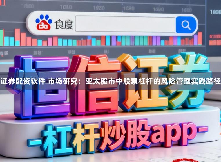证券配资软件 市场研究：亚太股市中股票杠杆的风险管理实践路径