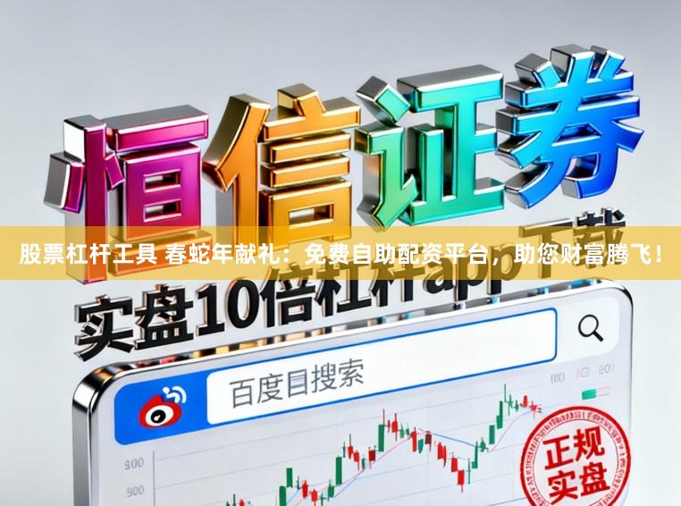 股票杠杆工具 春蛇年献礼：免费自助配资平台，助您财富腾飞！