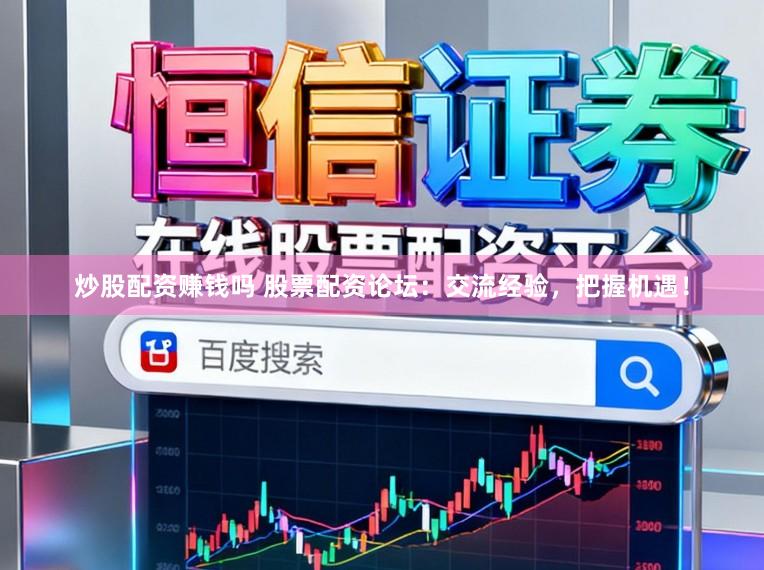 炒股配资赚钱吗 股票配资论坛：交流经验，把握机遇！
