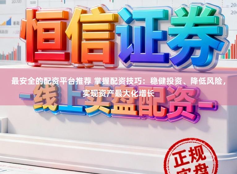最安全的配资平台推荐 掌握配资技巧：稳健投资、降低风险，实现资产最大化增长