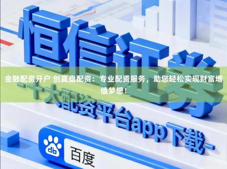 金融配资开户 创赢盘配资：专业配资服务，助您轻松实现财富增值梦想！