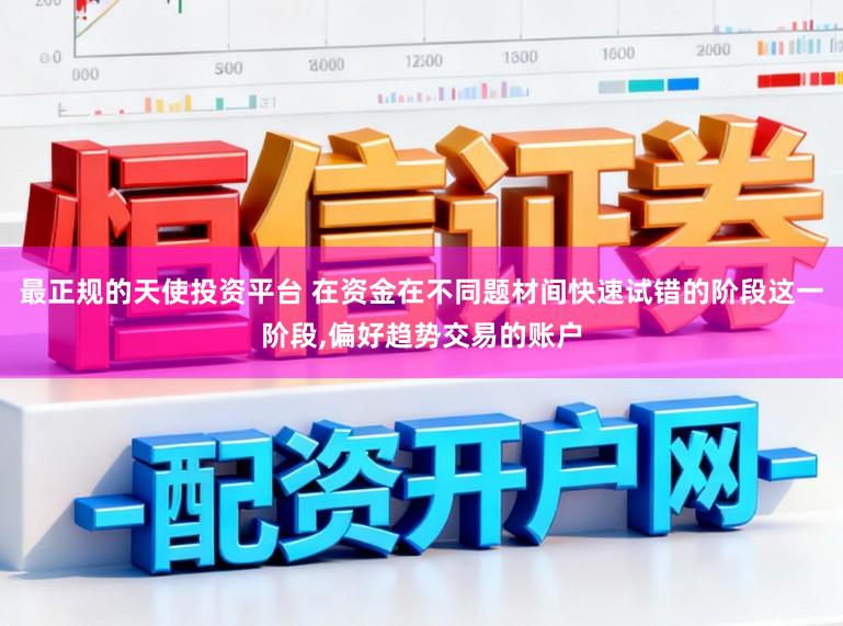 最正规的天使投资平台 在资金在不同题材间快速试错的阶段这一阶段，偏好趋势交易的账户
