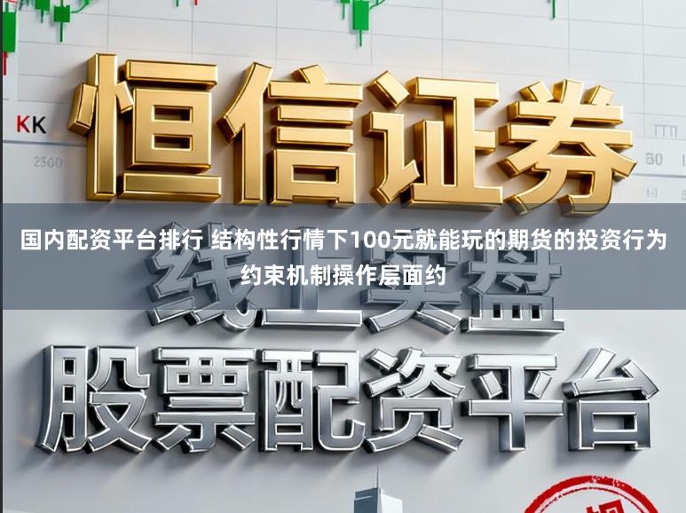 国内配资平台排行 结构性行情下100元就能玩的期货的投资行为约束机制操作层面约