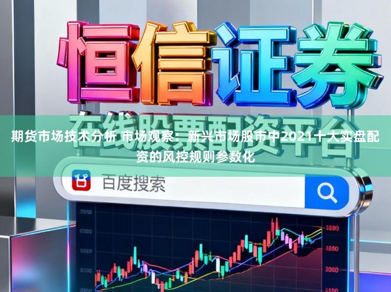 期货市场技术分析 市场观察：新兴市场股市中2021十大实盘配资的风控规则参数化