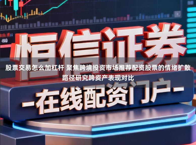 股票交易怎么加杠杆 聚焦跨境投资市场推荐配资股票的情绪扩散路径研究跨资产表现对比