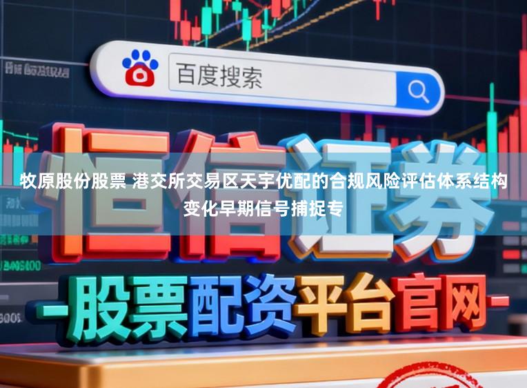 牧原股份股票 港交所交易区天宇优配的合规风险评估体系结构变化早期信号捕捉专