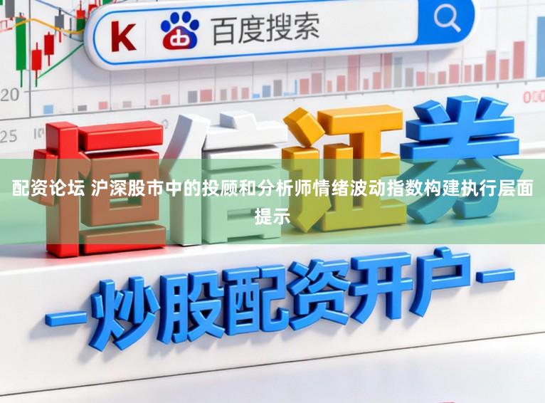 配资论坛 沪深股市中的投顾和分析师情绪波动指数构建执行层面提示