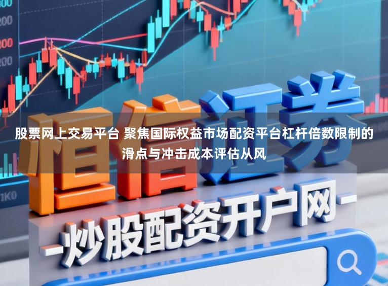 股票网上交易平台 聚焦国际权益市场配资平台杠杆倍数限制的滑点与冲击成本评估从风