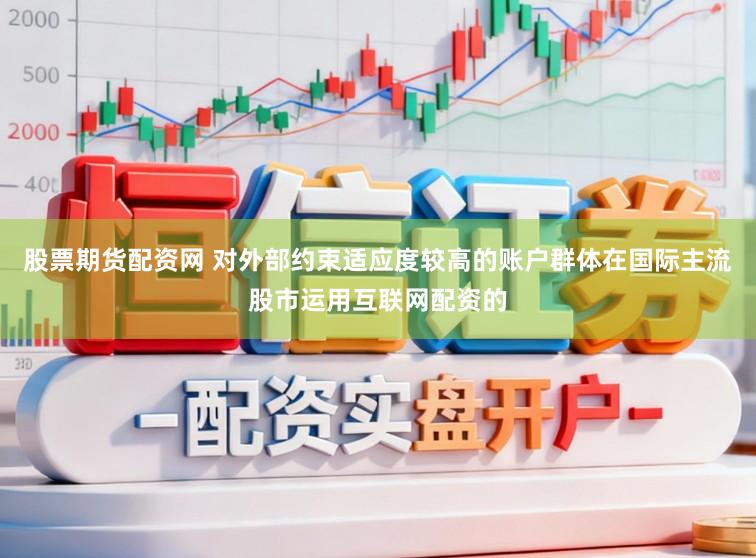 股票期货配资网 对外部约束适应度较高的账户群体在国际主流股市运用互联网配资的