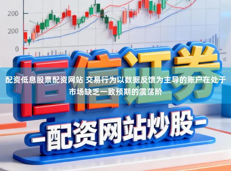 配资低息股票配资网站 交易行为以数据反馈为主导的账户在处于市场缺乏一致预期的震荡阶
