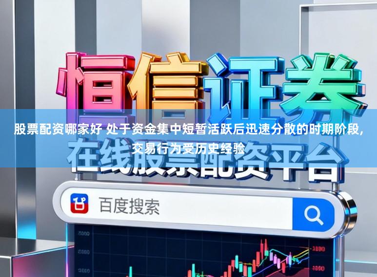 股票配资哪家好 处于资金集中短暂活跃后迅速分散的时期阶段，交易行为受历史经验