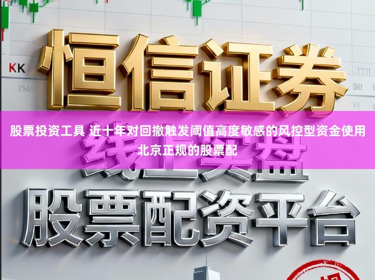 股票投资工具 近十年对回撤触发阈值高度敏感的风控型资金使用北京正规的股票配