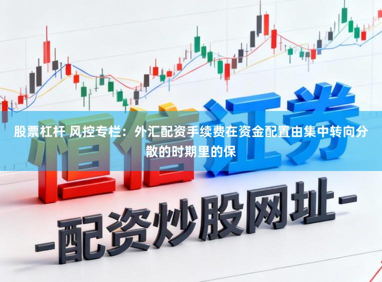 股票杠杆 风控专栏：外汇配资手续费在资金配置由集中转向分散的时期里的保