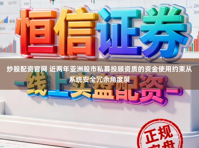 炒股配资官网 近两年亚洲股市私募投顾资质的资金使用约束从系统安全冗余角度展