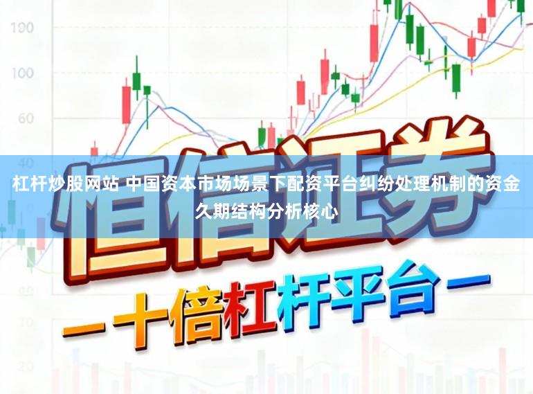 杠杆炒股网站 中国资本市场场景下配资平台纠纷处理机制的资金久期结构分析核心