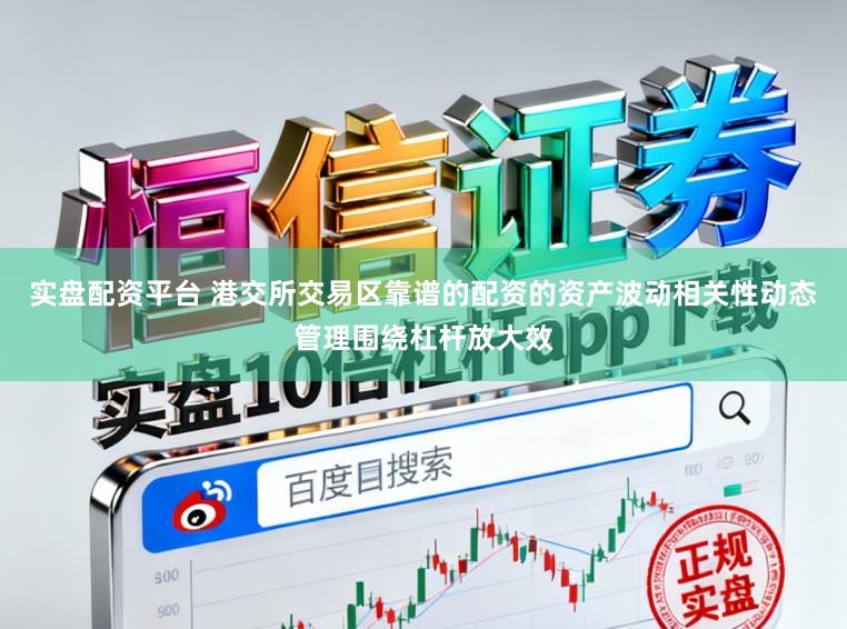 实盘配资平台 港交所交易区靠谱的配资的资产波动相关性动态管理围绕杠杆放大效