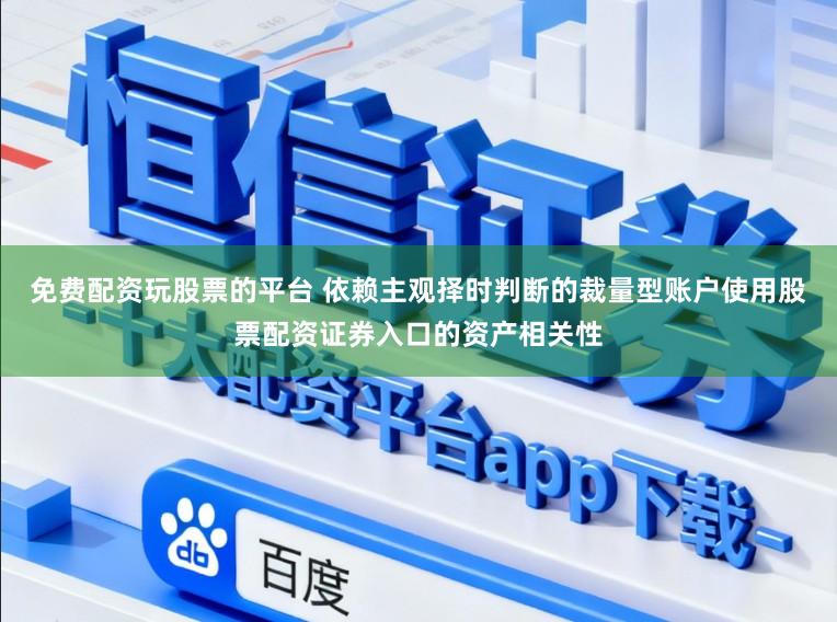 免费配资玩股票的平台 依赖主观择时判断的裁量型账户使用股票配资证券入口的资产相关性