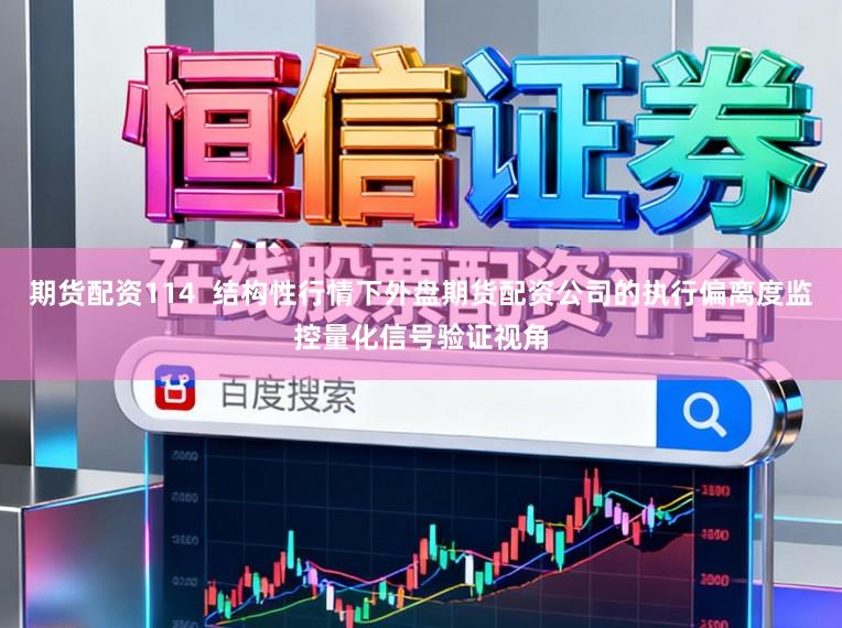 期货配资114  结构性行情下外盘期货配资公司的执行偏离度监控量化信号验证视角