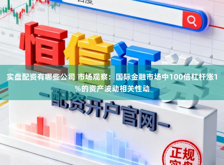 实盘配资有哪些公司 市场观察：国际金融市场中100倍杠杆涨1%的资产波动相关性动