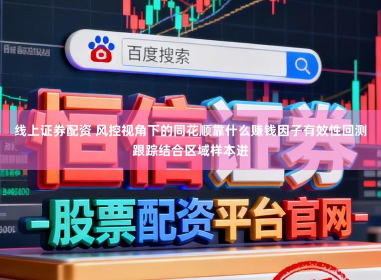 线上证券配资 风控视角下的同花顺靠什么赚钱因子有效性回测跟踪结合区域样本进