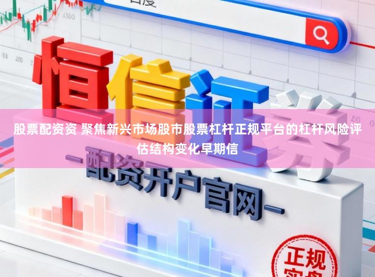 股票配资资 聚焦新兴市场股市股票杠杆正规平台的杠杆风险评估结构变化早期信