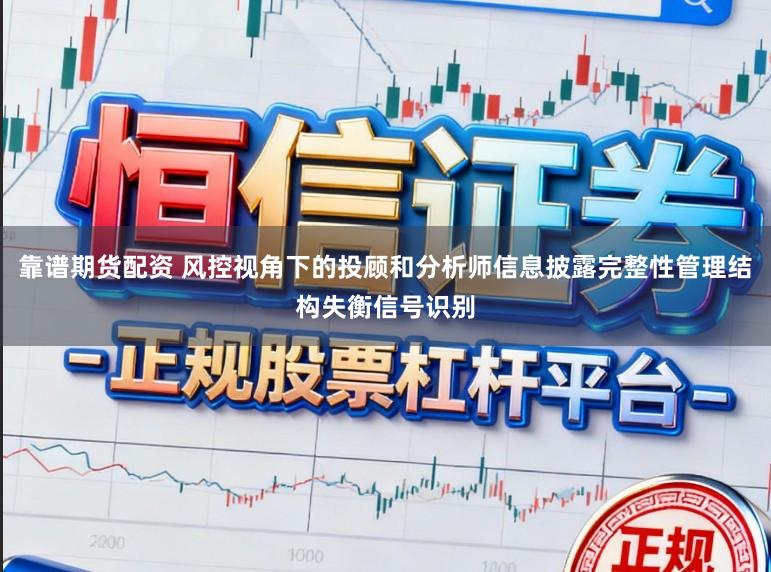靠谱期货配资 风控视角下的投顾和分析师信息披露完整性管理结构失衡信号识别